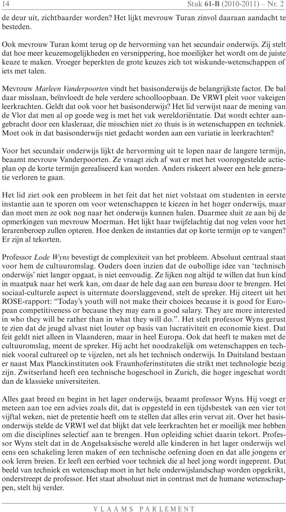 Mevrouw Marleen Vanderpoorten vindt het basisonderwijs de belangrijkste factor. De bal daar misslaan, beïnvloedt de hele verdere schoolloopbaan. De VRWI pleit voor vakeigen leerkrachten.