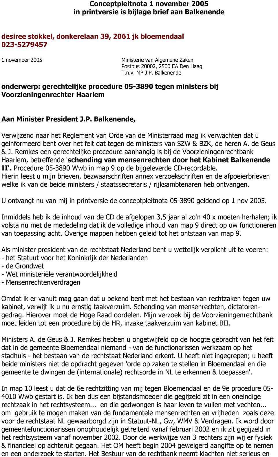 J.P. Balkenende onderwerp: gerechtelijke procedure 05-3890 tegen ministers bij Voorzieningenrechter Haarlem Aan Minister President J.P. Balkenende, Verwijzend naar het Reglement van Orde van de Ministerraad mag ik verwachten dat u geinformeerd bent over het feit dat tegen de ministers van SZW & BZK, de heren A.
