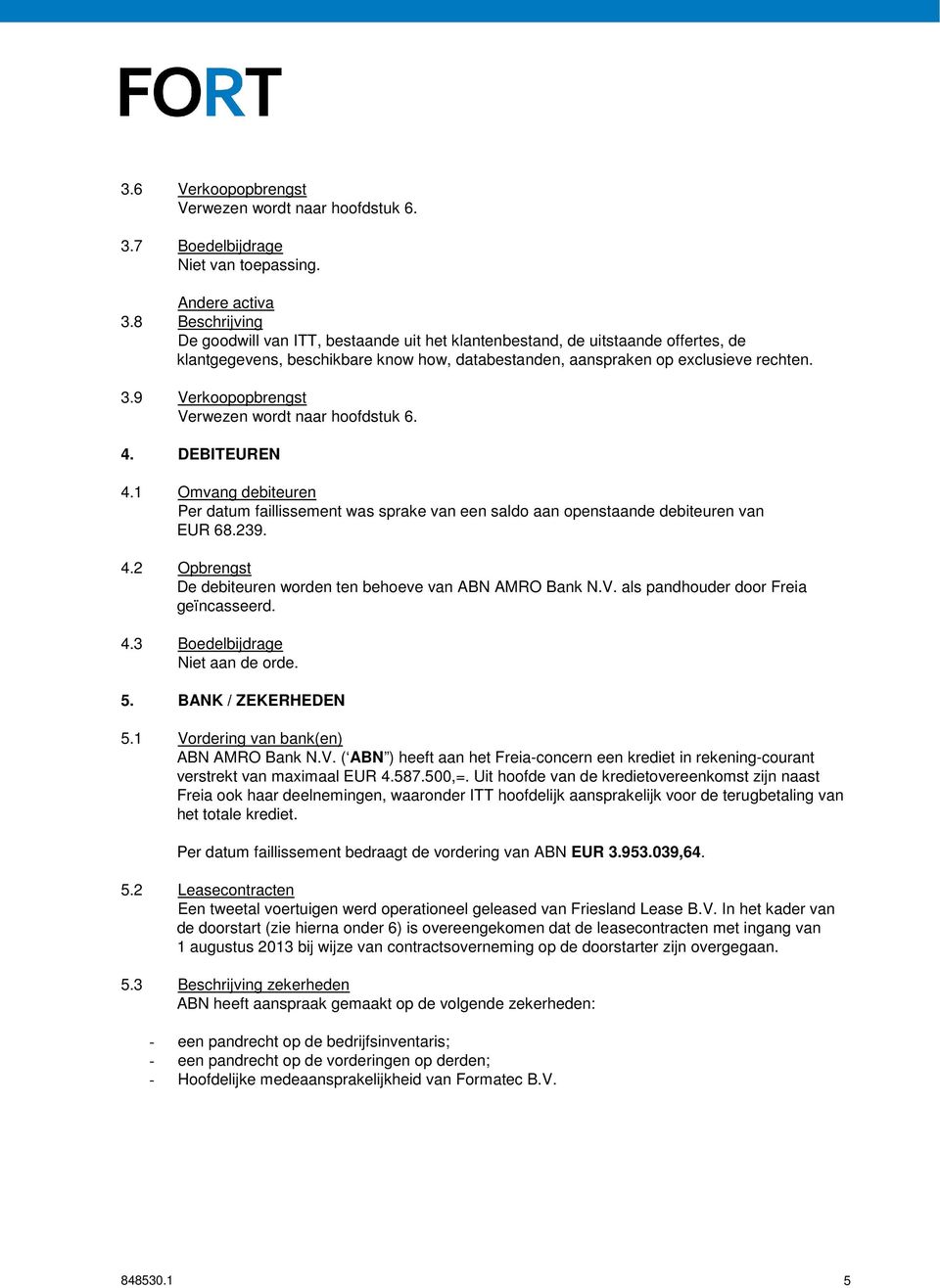 9 Verkoopopbrengst Verwezen wordt naar hoofdstuk 6. 4. DEBITEUREN 4.1 Omvang debiteuren Per datum faillissement was sprake van een saldo aan openstaande debiteuren van EUR 68.239. 4.2 Opbrengst De debiteuren worden ten behoeve van ABN AMRO Bank N.