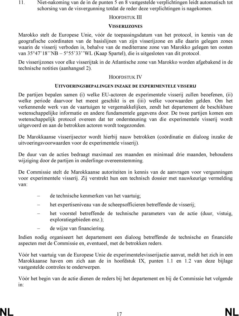 daarin gelegen zones waarin de visserij verboden is, behalve van de mediterrane zone van Marokko gelegen ten oosten van 35 47 18 NB 5 55 33 WL (Kaap Spartel), die is uitgesloten van dit protocol.