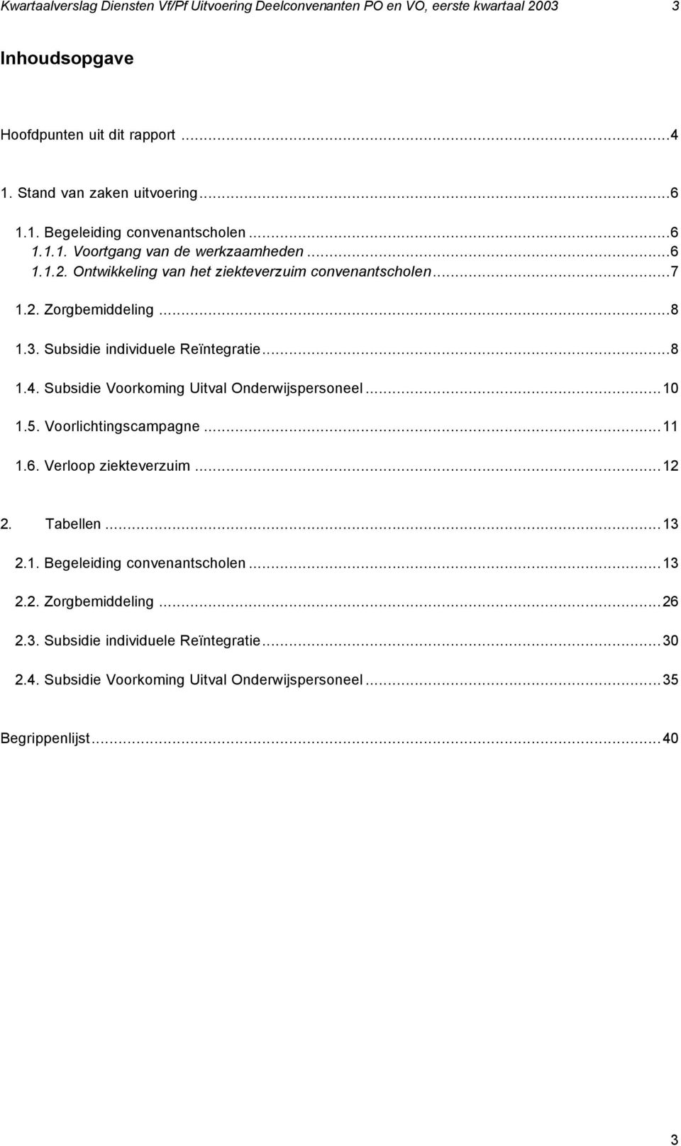 Subsidie Voorkoming Uitval Onderwijspersoneel...10 1.5. Voorlichtingscampagne...11 1.6. Verloop ziekteverzuim...12 2. Tabellen...13 2.1. Begeleiding convenantscholen...13 2.2. Zorgbemiddeling.