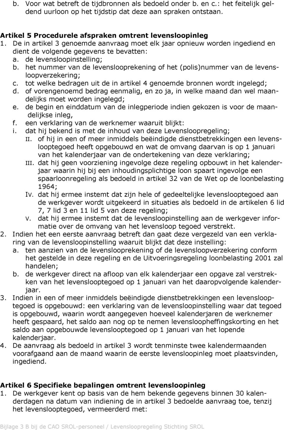 het nummer van de levenslooprekening of het (polis)nummer van de levensloopverzekering; c. tot welke bedragen uit de in artikel 4 genoemde bronnen wordt ingelegd; d.