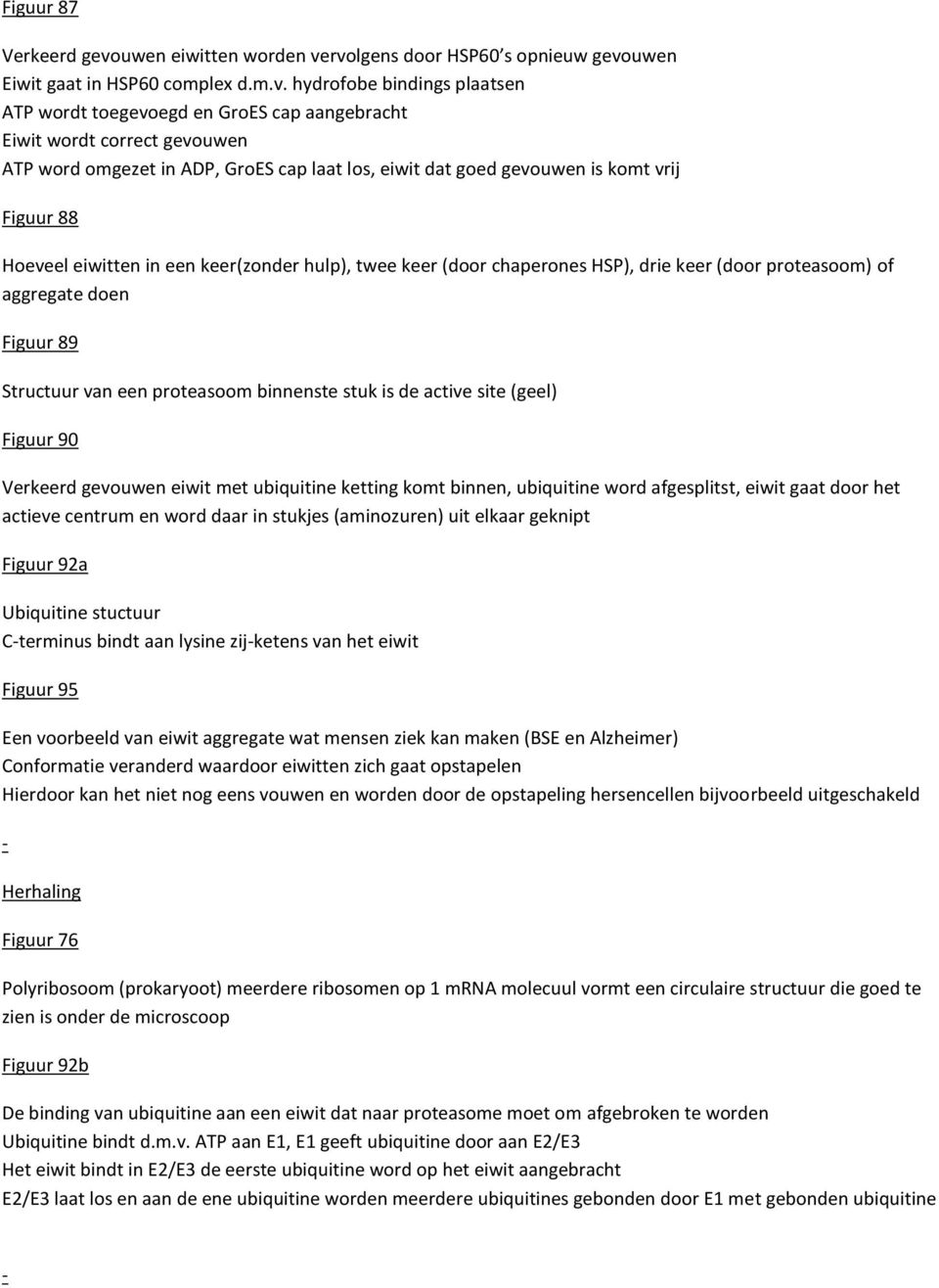 rvolgens door HSP60 s opnieuw gevouwen Eiwit gaat in HSP60 complex d.m.v. hydrofobe bindings plaatsen ATP wordt toegevoegd en GroES cap aangebracht Eiwit wordt correct gevouwen ATP word omgezet in