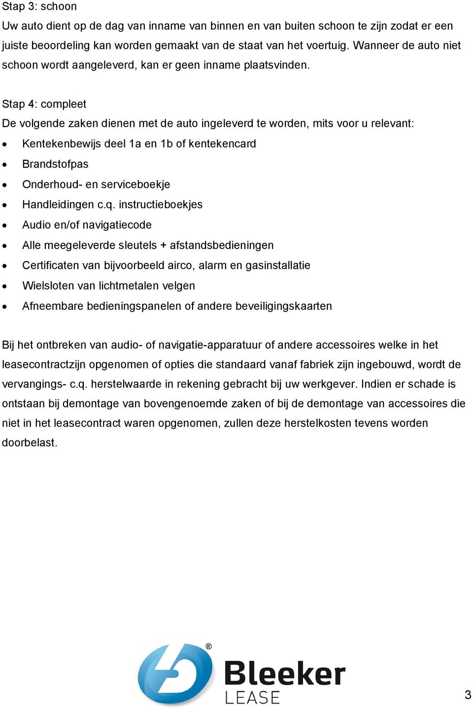 Stap 4: compleet De volgende zaken dienen met de auto ingeleverd te worden, mits voor u relevant: Kentekenbewijs deel 1a en 1b of kentekencard Brandstofpas Onderhoud- en serviceboekje Handleidingen c.