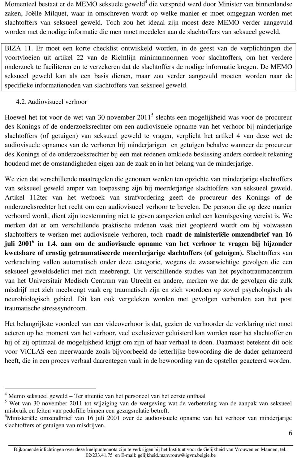 Er moet een korte checklist ontwikkeld worden, in de geest van de verplichtingen die voortvloeien uit artikel 22 van de Richtlijn minimumnormen voor slachtoffers, om het verdere onderzoek te