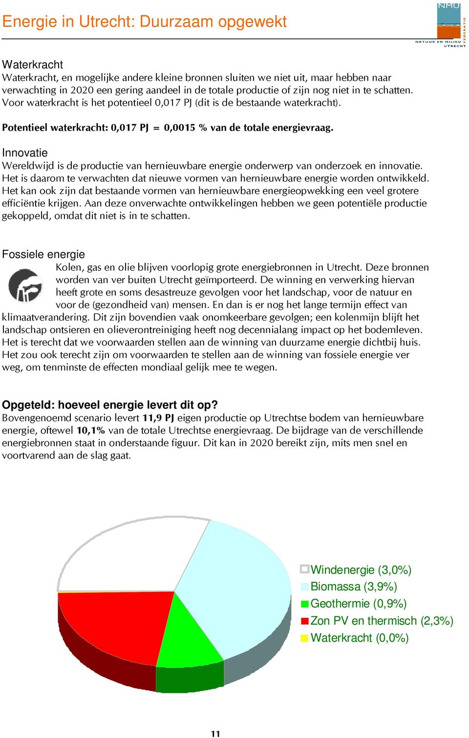 Innovatie Wereldwijd is de productie van hernieuwbare energie onderwerp van onderzoek en innovatie. Het is daarom te verwachten dat nieuwe vormen van hernieuwbare energie worden ontwikkeld.