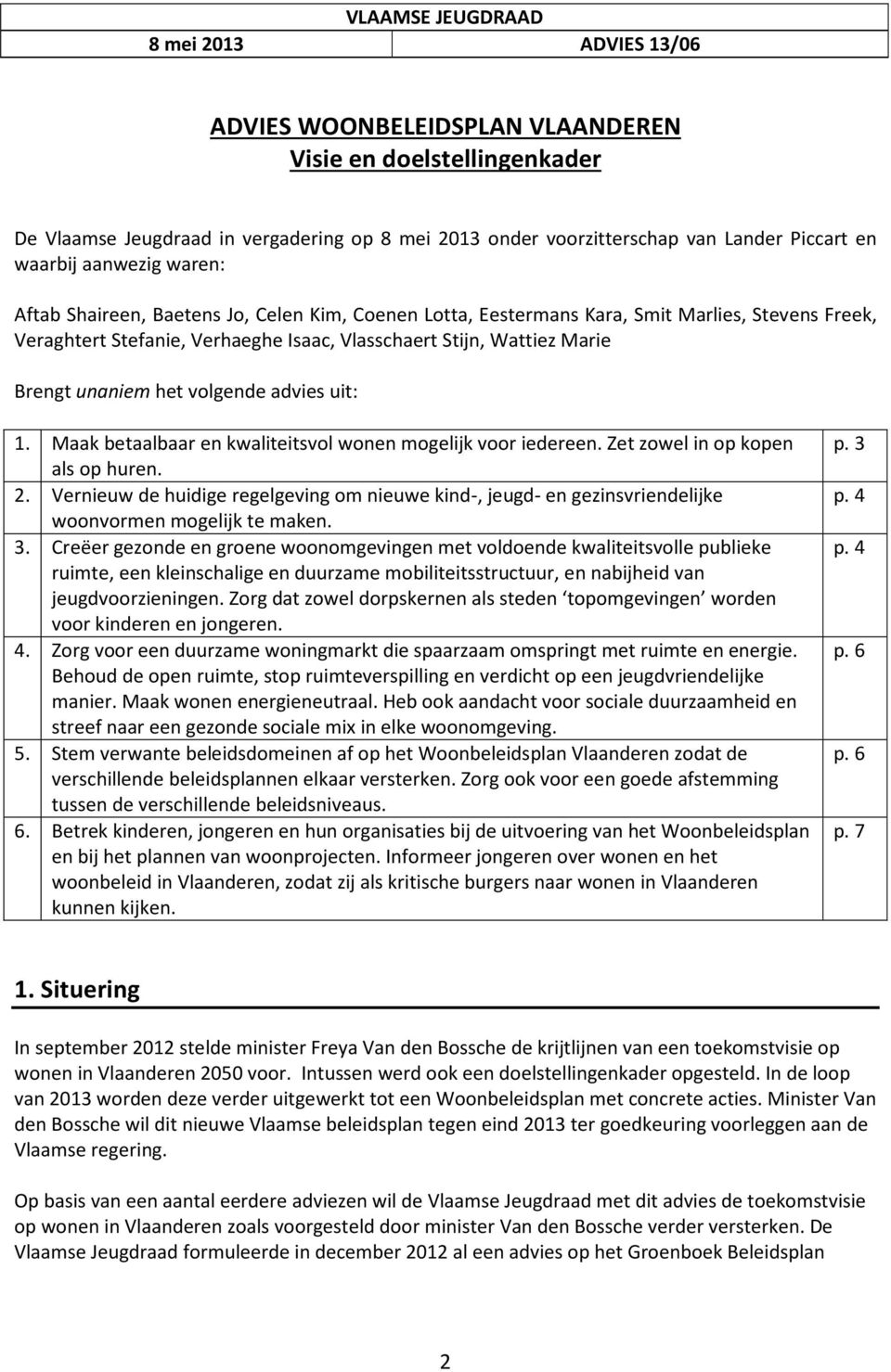 Brengt unaniem het volgende advies uit: 1. Maak betaalbaar en kwaliteitsvol wonen mogelijk voor iedereen. Zet zowel in op kopen als op huren. 2.