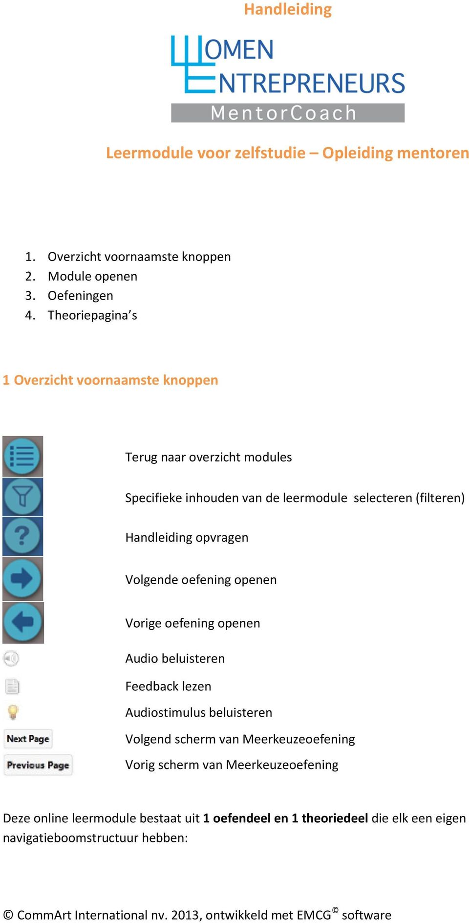 Handleiding opvragen Volgende oefening openen Vorige oefening openen Audio beluisteren Feedback lezen Audiostimulus beluisteren Volgend scherm