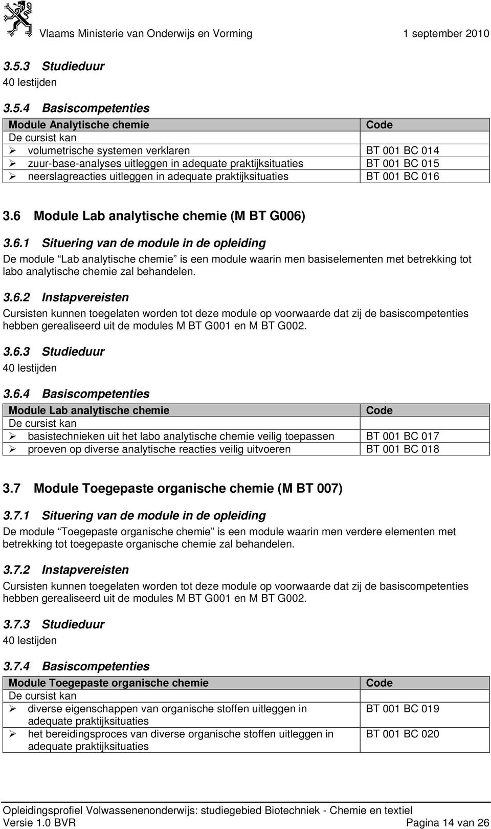 3.6.2 Instapvereisten Cursisten kunnen toegelaten worden tot deze module op voorwaarde dat zij de basiscompetenties hebben gerealiseerd uit de modules M BT G001 en M BT G002. 3.6.3 Studieduur 3.6.4