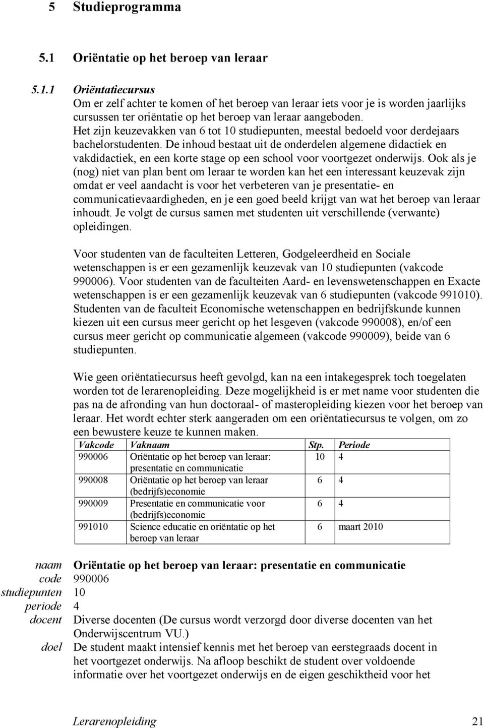 De inhoud bestaat uit de onderdelen algemene didactiek en vakdidactiek, en een korte stage op een school voor voortgezet onderwijs.