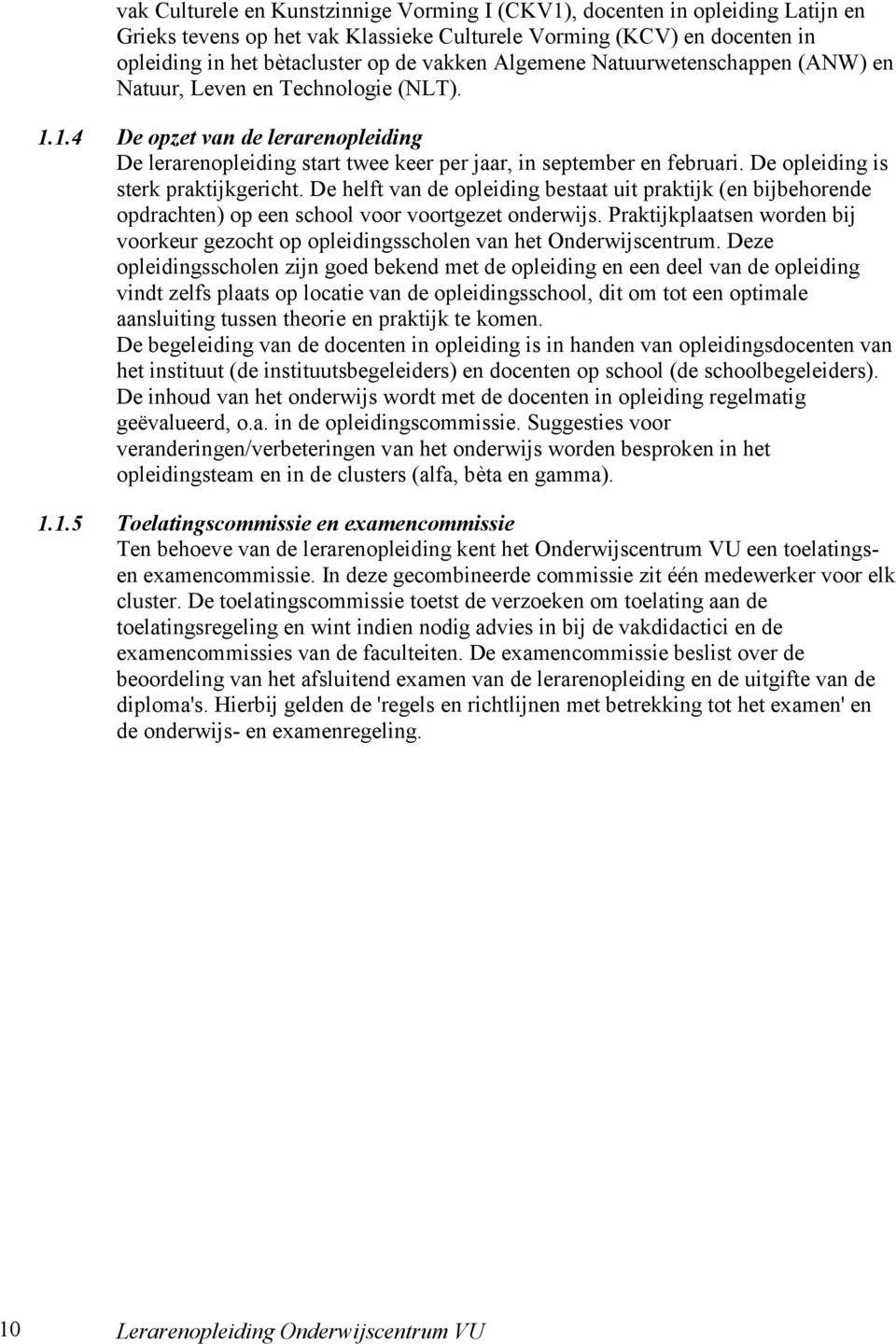 De opleiding is sterk praktijkgericht. De helft van de opleiding bestaat uit praktijk (en bijbehorende opdrachten) op een school voor voortgezet onderwijs.