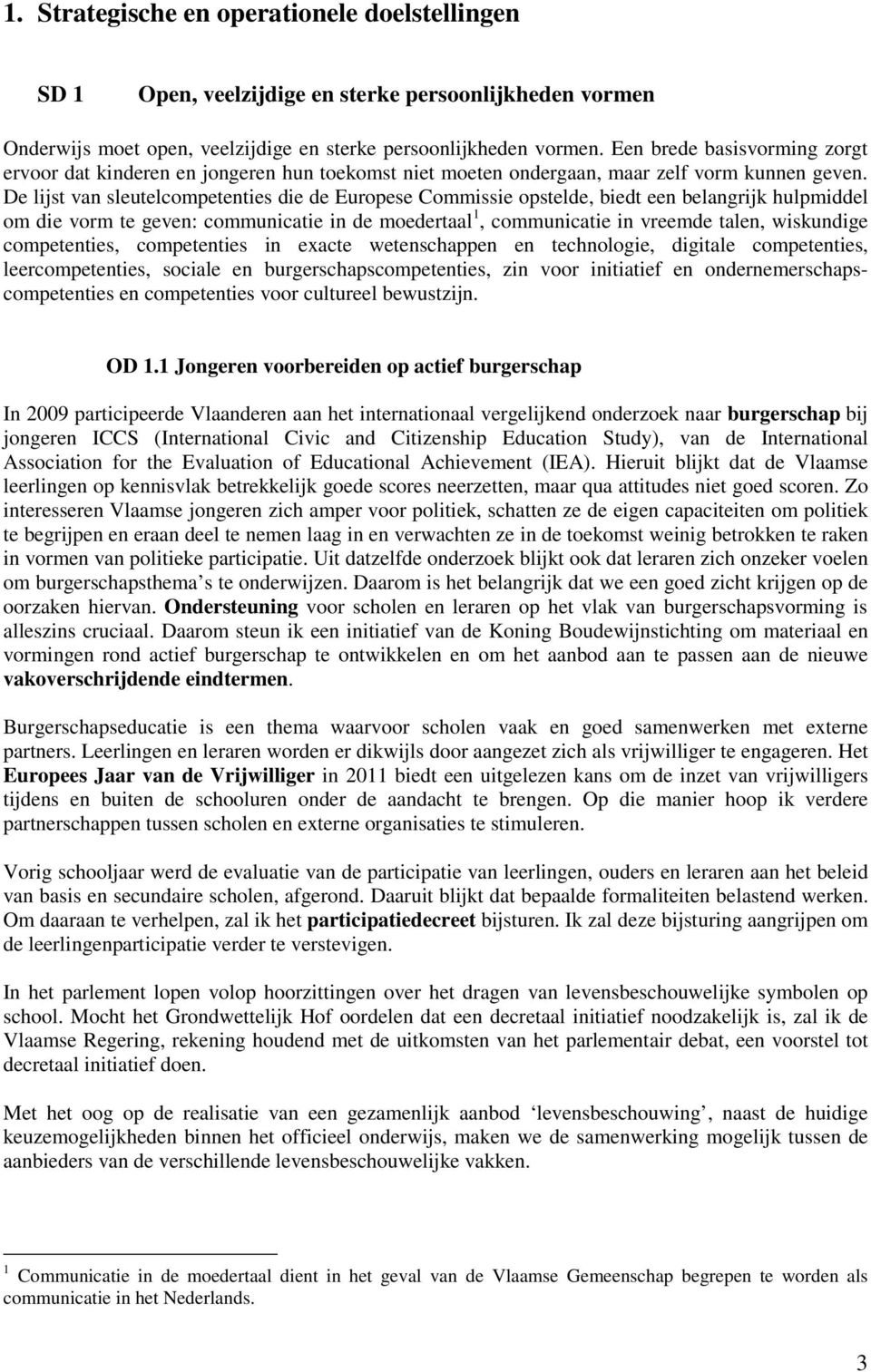 De lijst van sleutelcompetenties die de Europese Commissie opstelde, biedt een belangrijk hulpmiddel om die vorm te geven: communicatie in de moedertaal 1, communicatie in vreemde talen, wiskundige