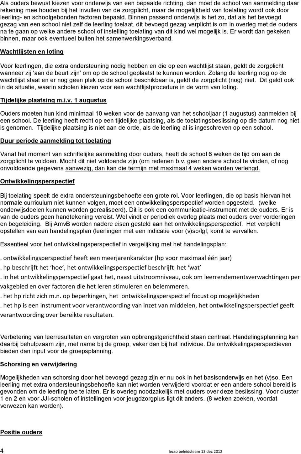 Binnen passend onderwijs is het zo, dat als het bevoegd gezag van een school niet zelf de leerling toelaat, dit bevoegd gezag verplicht is om in overleg met de ouders na te gaan op welke andere