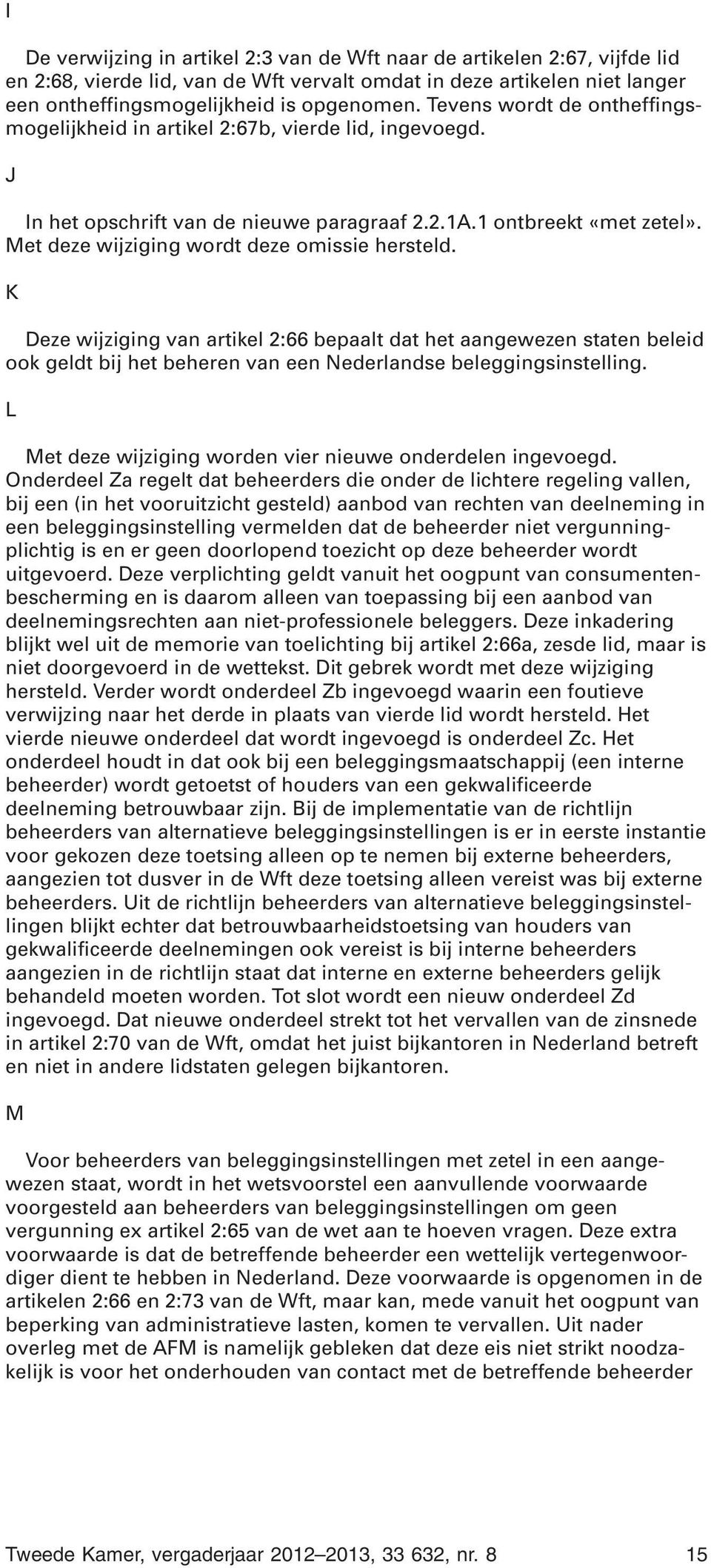 Met deze wijziging wordt deze omissie hersteld. K Deze wijziging van artikel 2:66 bepaalt dat het aangewezen staten beleid ook geldt bij het beheren van een Nederlandse beleggingsinstelling.