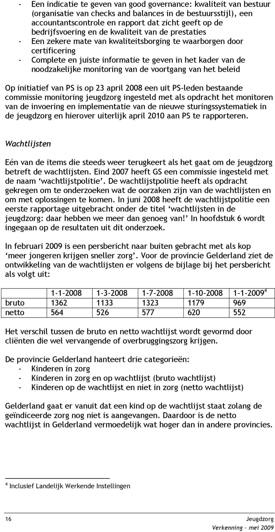 voortgang van het beleid Op initiatief van PS is op 23 april 2008 een uit PS-leden bestaande commissie monitoring jeugdzorg ingesteld met als opdracht het monitoren van de invoering en implementatie