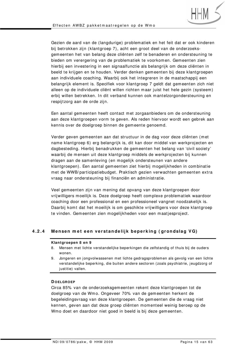 Gemeenten zien hierbij een investering in een signaalfunctie als belangrijk om deze cliënten in beeld te krijgen en te houden. Verder denken gemeenten bij deze klantgroepen aan individuele coaching.