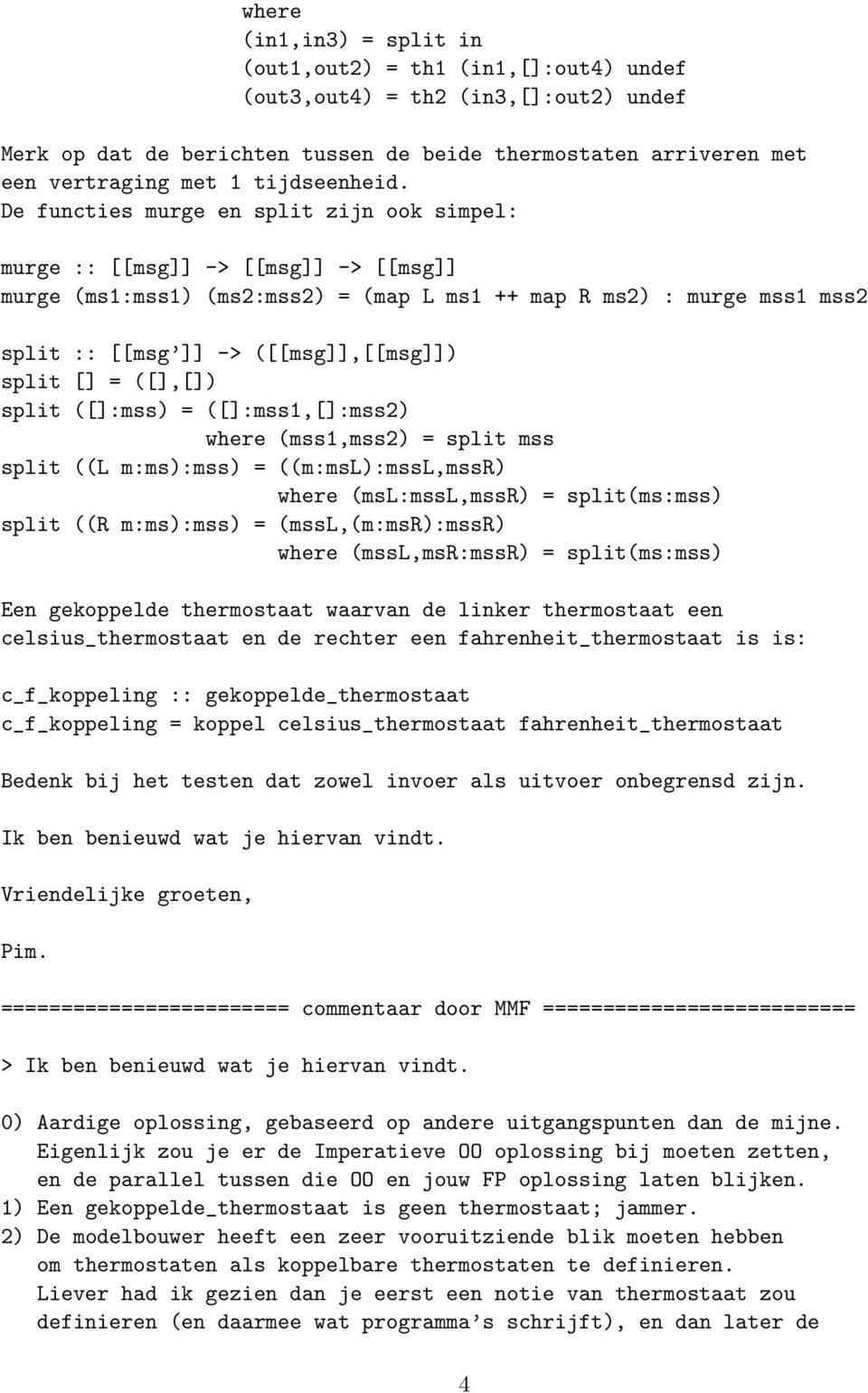 De functies murge en split zijn ook simpel: murge :: [[msg]] -> [[msg]] -> [[msg]] murge (ms1:mss1) (ms2:mss2) = (map L ms1 ++ map R ms2) : murge mss1 mss2 split :: [[msg ]] -> ([[msg]],[[msg]])