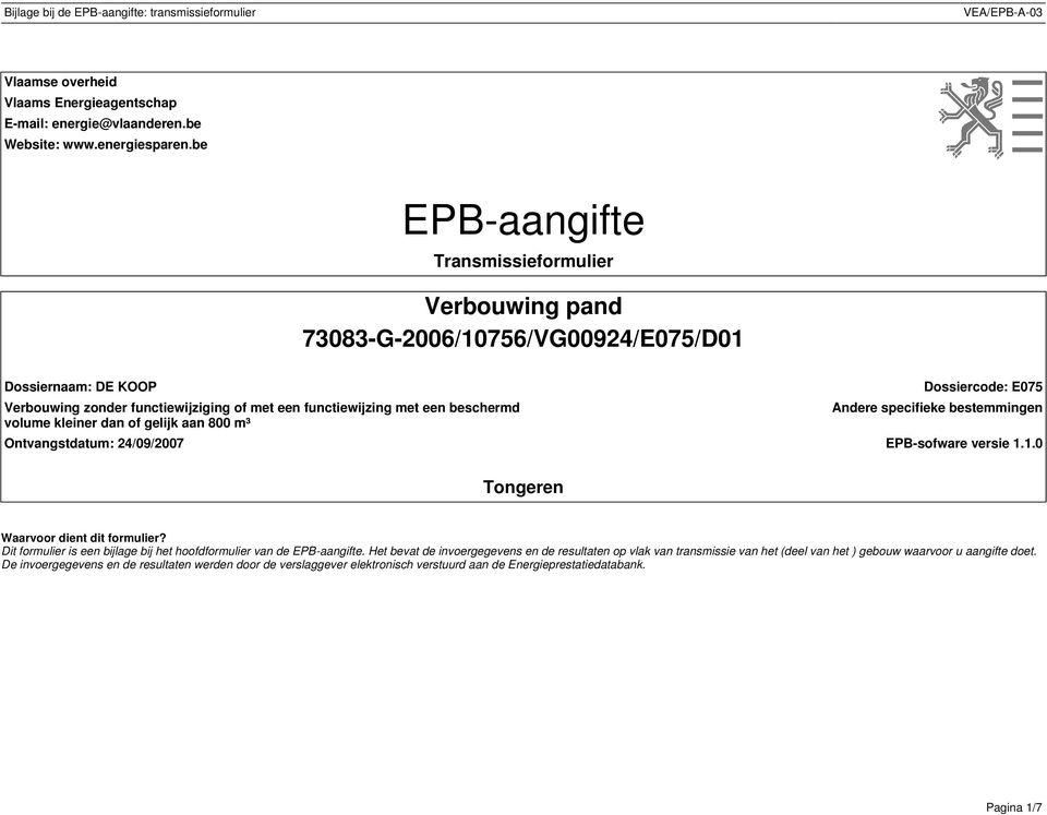 kleiner dan of gelijk aan 800 m³ Dossiercode: E075 Andere specifieke bestemmingen Ontvangstdatum: 24/09/2007 EPB-sofware versie 1.1.0 Tongeren Waarvoor dient dit formulier?