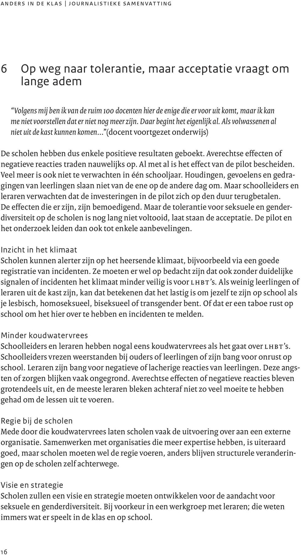 .. (docent voortgezet onderwijs) De scholen hebben dus enkele positieve resultaten geboekt. Averechtse effecten of negatieve reacties traden nauwelijks op.