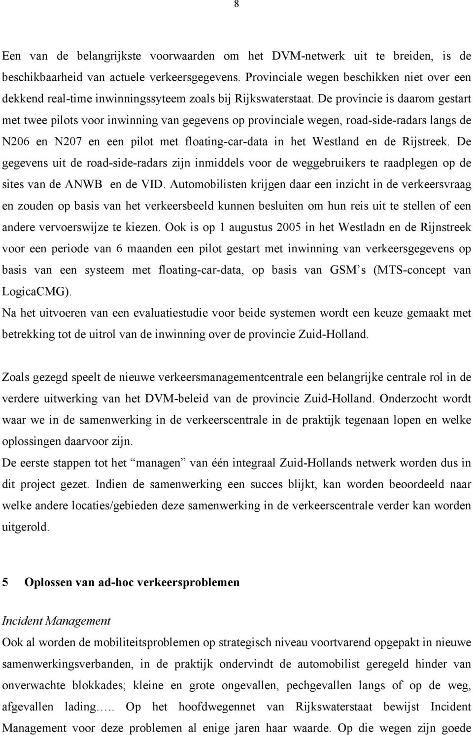 De provincie is daarom gestart met twee pilots voor inwinning van gegevens op provinciale wegen, road-side-radars langs de N206 en N207 en een pilot met floating-car-data in het Westland en de