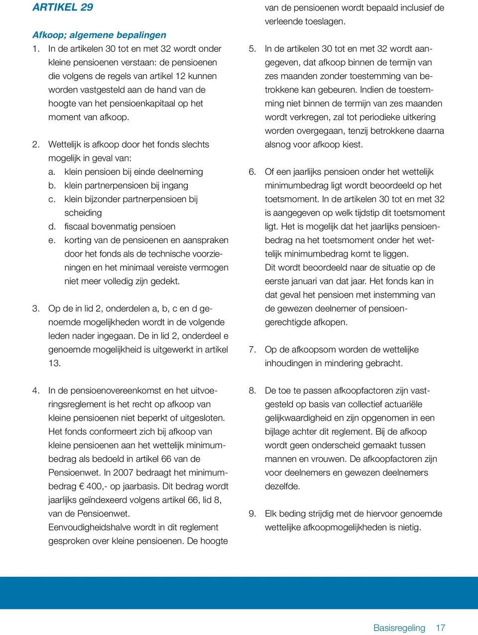 pensioenkapitaal op het moment van afkoop. 2. Wettelijk is afkoop door het fonds slechts mogelijk in geval van: a. klein pensioen bij einde deelneming b. klein partnerpensioen bij ingang c.