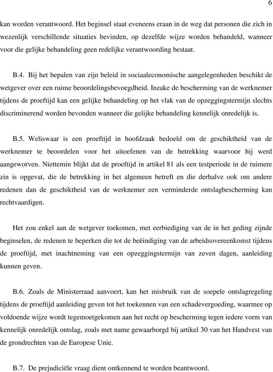 redelijke verantwoording bestaat. B.4. Bij het bepalen van zijn beleid in sociaaleconomische aangelegenheden beschikt de wetgever over een ruime beoordelingsbevoegdheid.