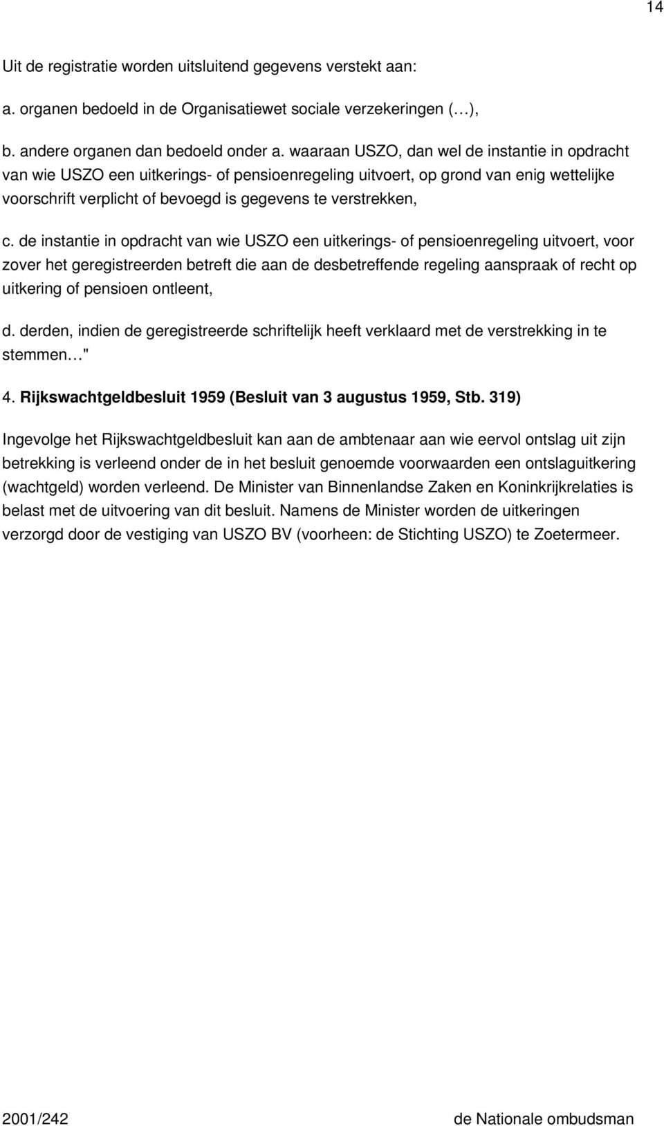 de instantie in opdracht van wie USZO een uitkerings- of pensioenregeling uitvoert, voor zover het geregistreerden betreft die aan de desbetreffende regeling aanspraak of recht op uitkering of