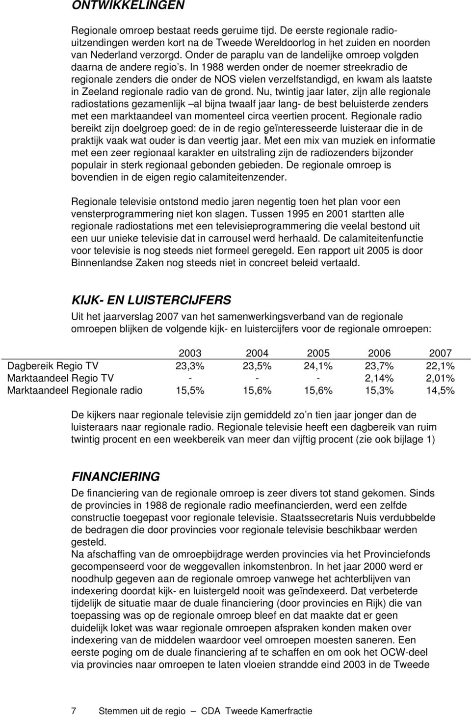 In 1988 werden onder de noemer streekradio de regionale zenders die onder de NOS vielen verzelfstandigd, en kwam als laatste in Zeeland regionale radio van de grond.