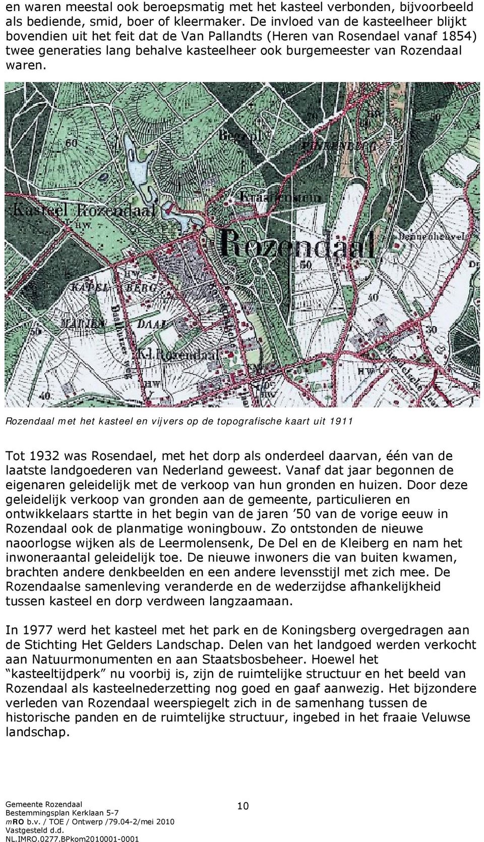Rozendaal met het kasteel en vijvers op de topografische kaart uit 1911 Tot 1932 was Rosendael, met het dorp als onderdeel daarvan, één van de laatste landgoederen van Nederland geweest.