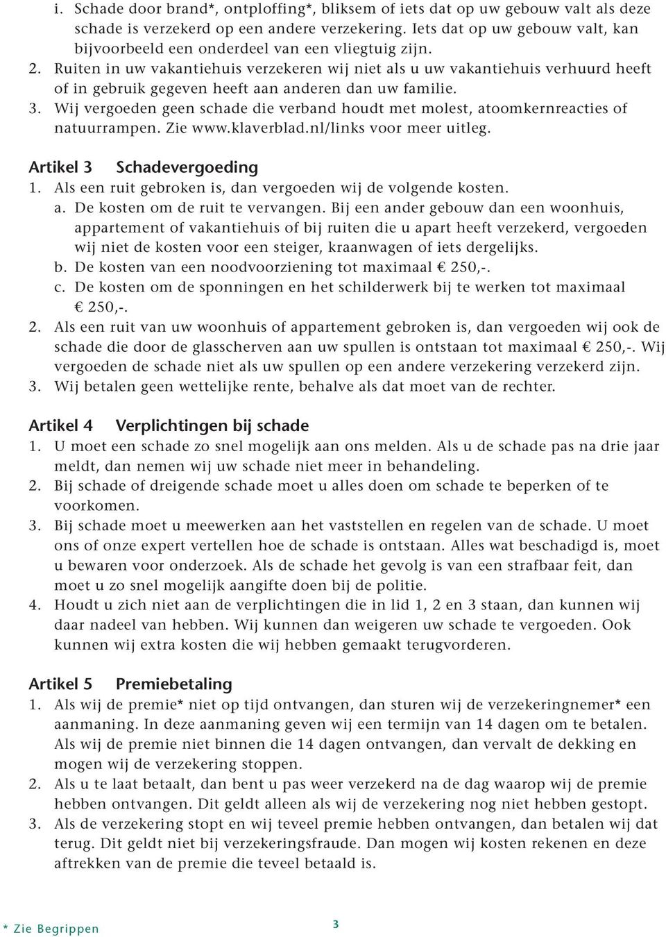 Ruiten in uw vakantiehuis verzekeren wij niet als u uw vakantiehuis verhuurd heeft of in gebruik gegeven heeft aan anderen dan uw familie. 3.