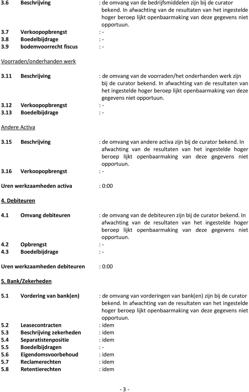 In afwachting van de resultaten van het ingestelde hoger beroep lijkt openbaarmaking van deze gegevens niet 3.12 Verkoopopbrengst : - 3.13 Boedelbijdrage : - Andere Activa 3.