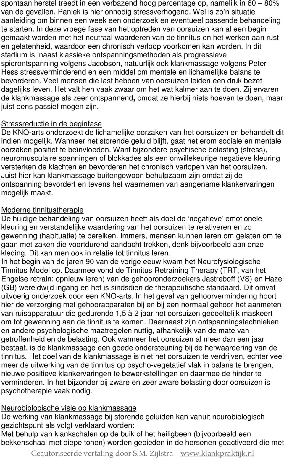 In deze vroege fase van het optreden van oorsuizen kan al een begin gemaakt worden met het neutraal waarderen van de tinnitus en het werken aan rust en gelatenheid, waardoor een chronisch verloop