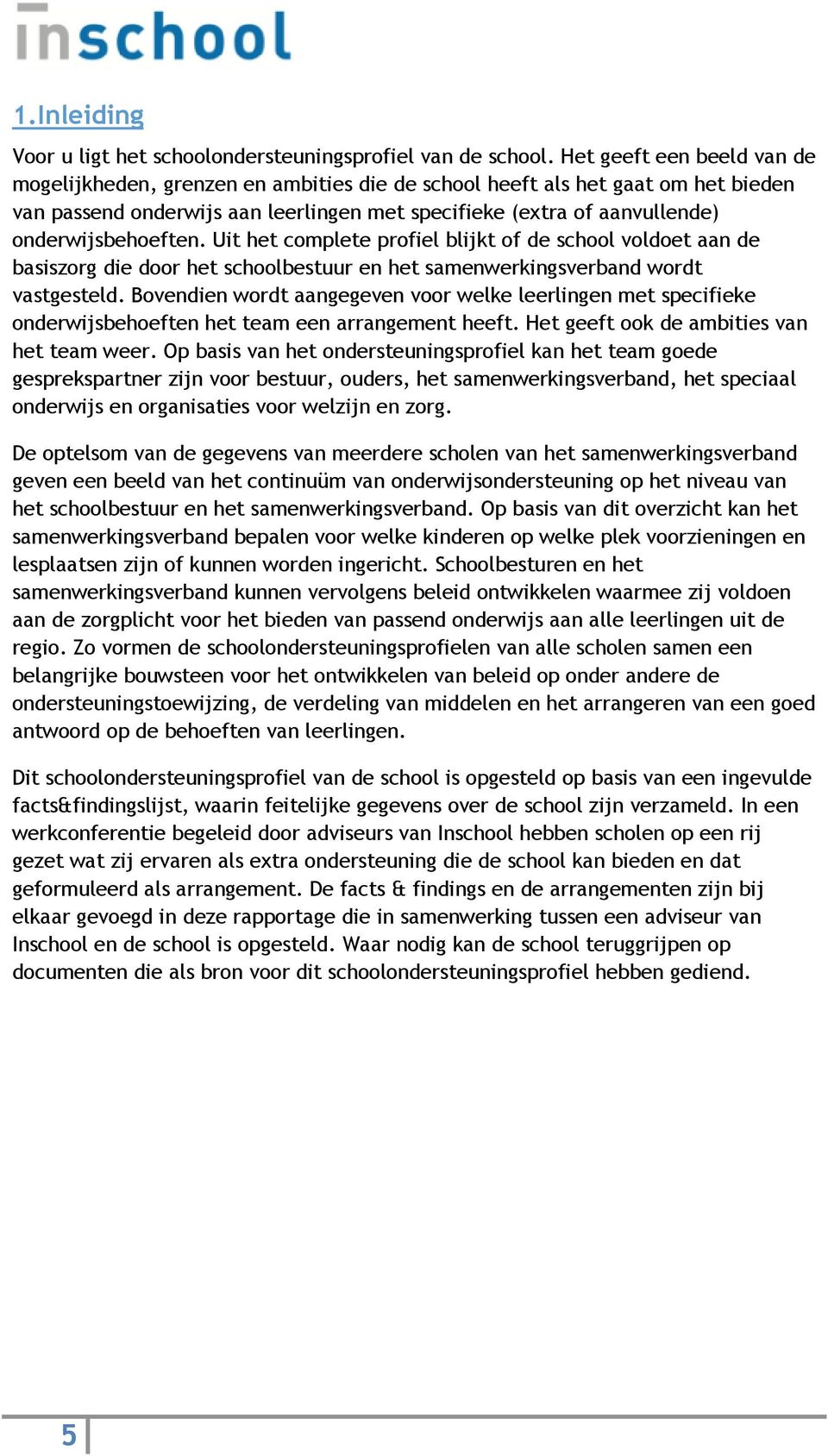 onderwijsbehoeften. Uit het complete profiel blijkt of de school voldoet aan de basiszorg die door het schoolbestuur en het samenwerkingsverband wordt vastgesteld.