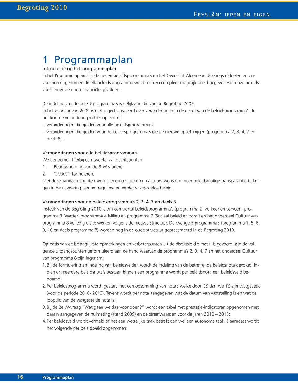 De indeling van de beleidsprogramma s is gelijk aan die van de Begroting 2009. In het voorjaar van 2009 is met u gediscussieerd over veranderingen in de opzet van de beleidsprogramma s.