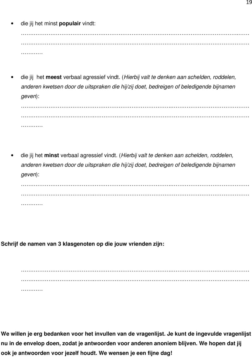 . die jij het minst verbaal agressief vindt. . Schrijf de namen van 3 klasgenoten op die jouw vrienden zijn:.. We willen je erg bedanken voor het invullen van de vragenlijst.