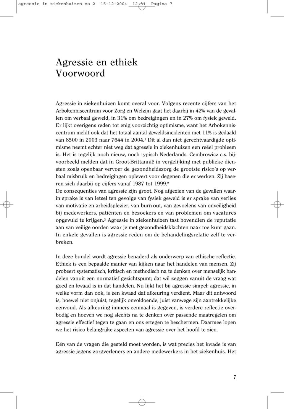 Er lijkt overigens reden tot enig voorzichtig optimisme, want het Arbokenniscentrum meldt ook dat het totaal aantal geweldsincidenten met 11% is gedaald van 8500 in 2003 naar 7644 in 2004.