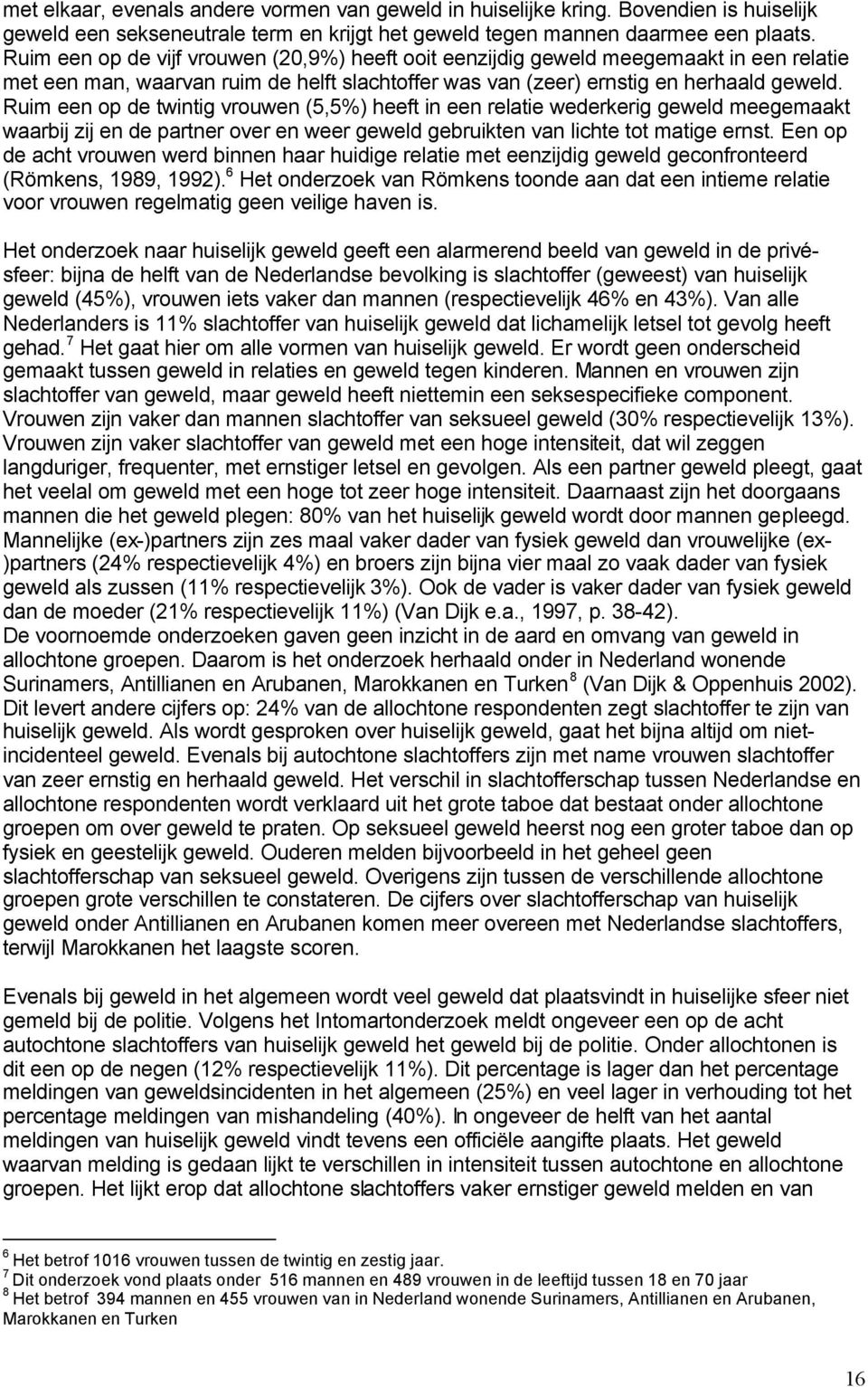 Ruim een op de twintig vrouwen (5,5%) heeft in een relatie wederkerig geweld meegemaakt waarbij zij en de partner over en weer geweld gebruikten van lichte tot matige ernst.