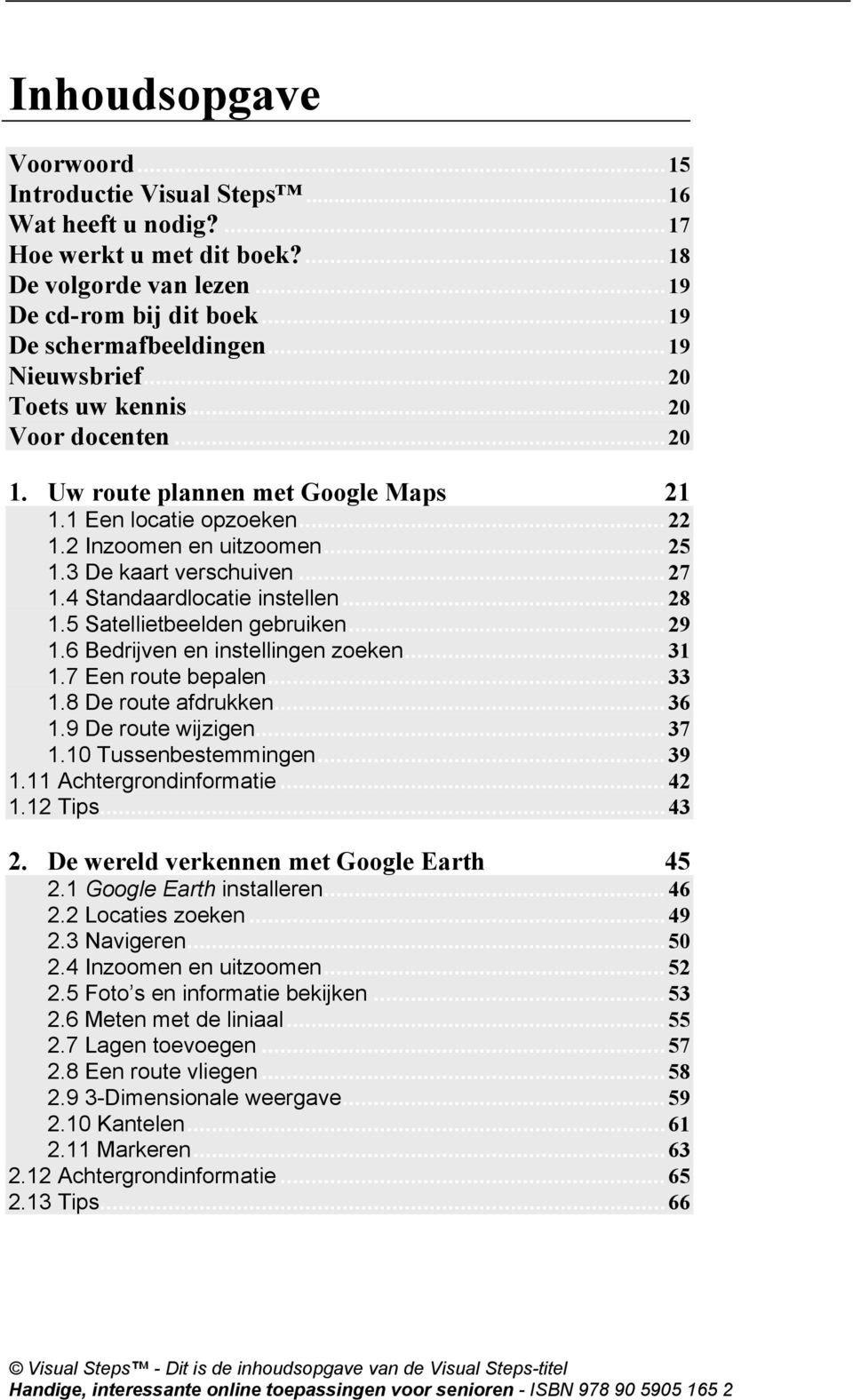 4 Standaardlocatie instellen...28 1.5 Satellietbeelden gebruiken...29 1.6 Bedrijven en instellingen zoeken...31 1.7 Een route bepalen...33 1.8 De route afdrukken...36 1.9 De route wijzigen...37 1.