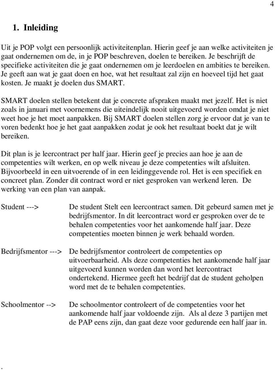 Je geeft aan wat je gaat doen en hoe, wat het resultaat zal zijn en hoeveel tijd het gaat kosten. Je maakt je doelen dus SMART.