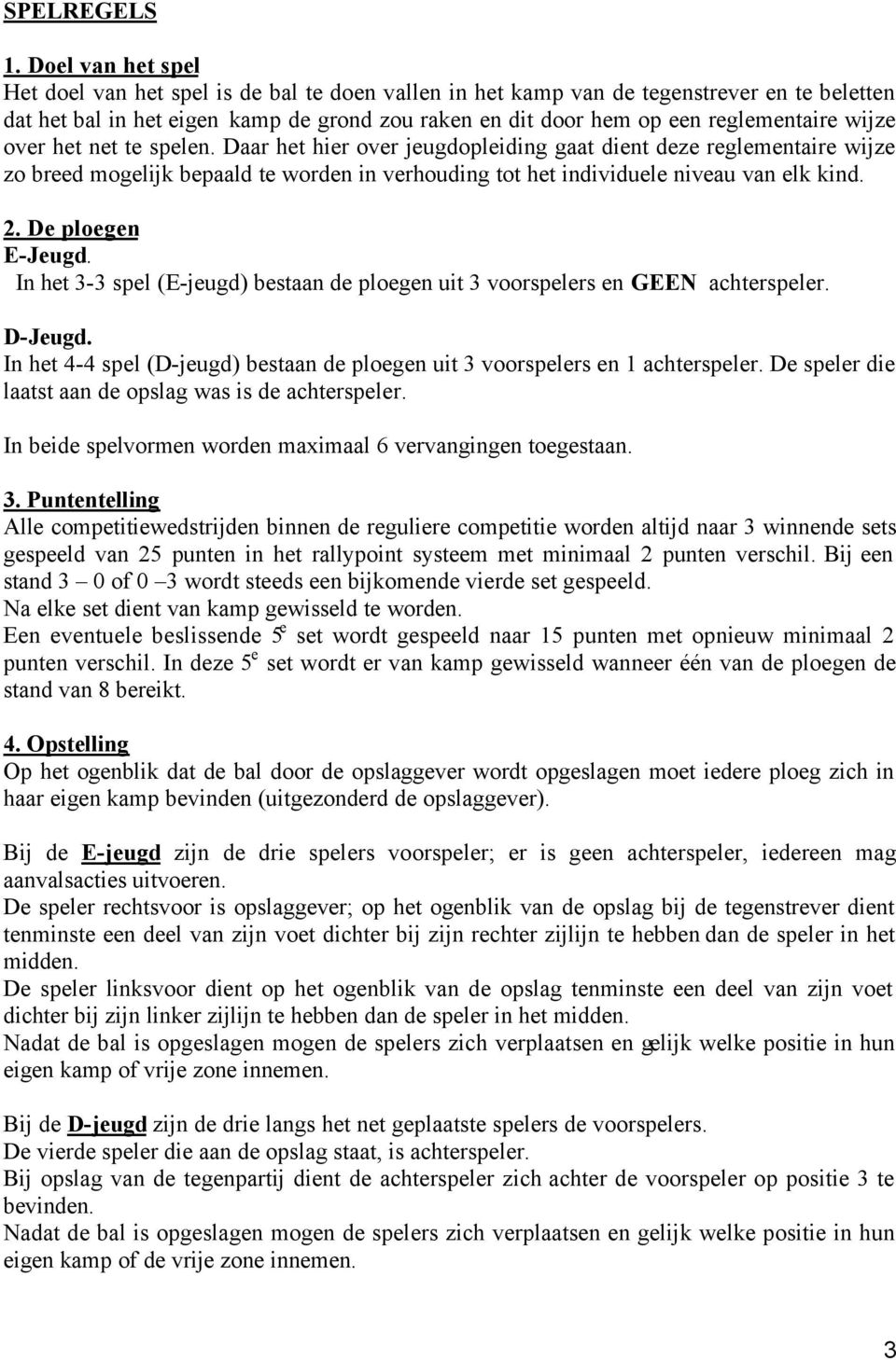 wijze over het net te spelen. Daar het hier over jeugdopleiding gaat dient deze reglementaire wijze zo breed mogelijk bepaald te worden in verhouding tot het individuele niveau van elk kind. 2.