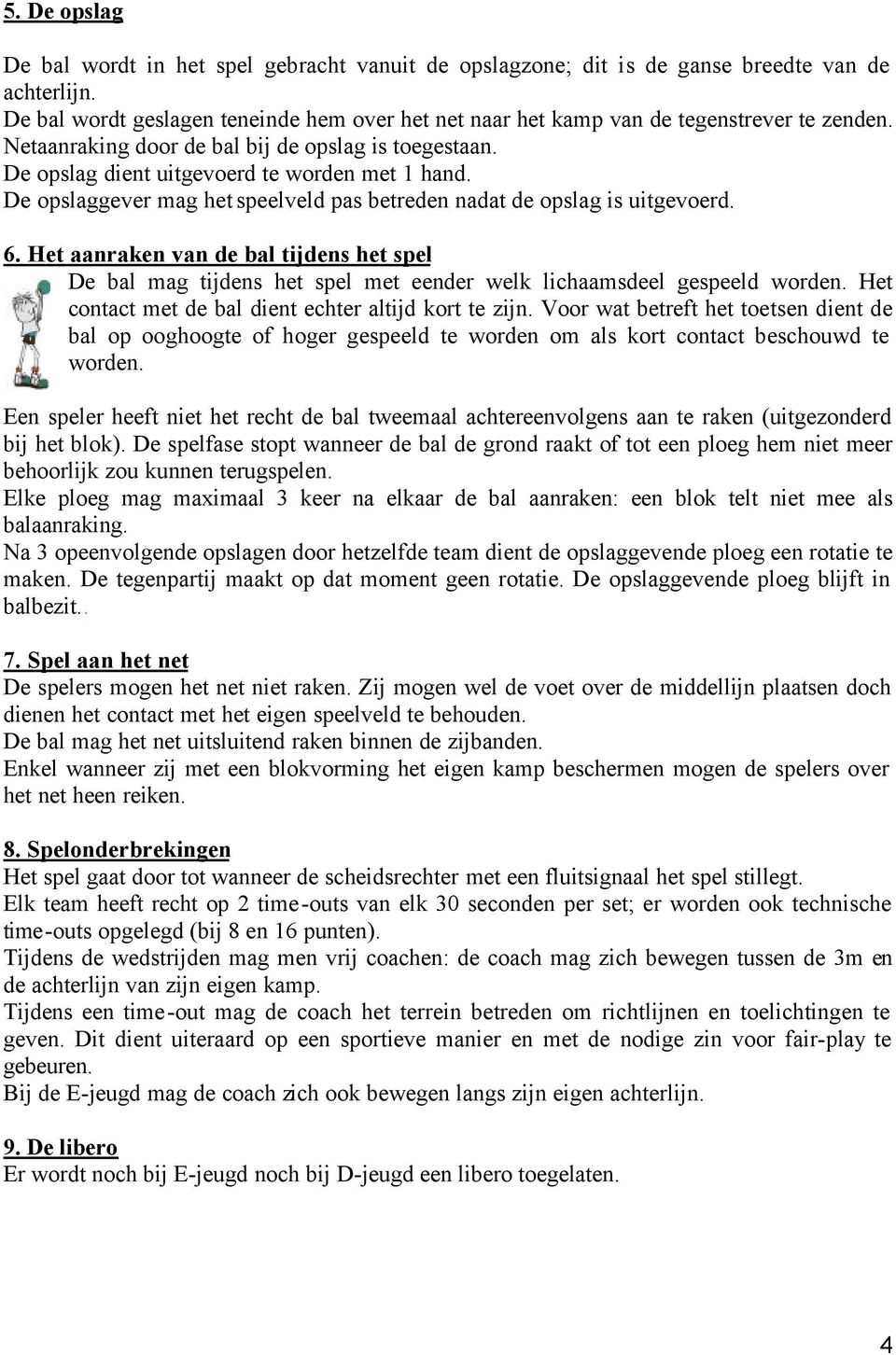 De opslaggever mag het speelveld pas betreden nadat de opslag is uitgevoerd. 6. Het aanraken van de bal tijdens het spel De bal mag tijdens het spel met eender welk lichaamsdeel gespeeld worden.