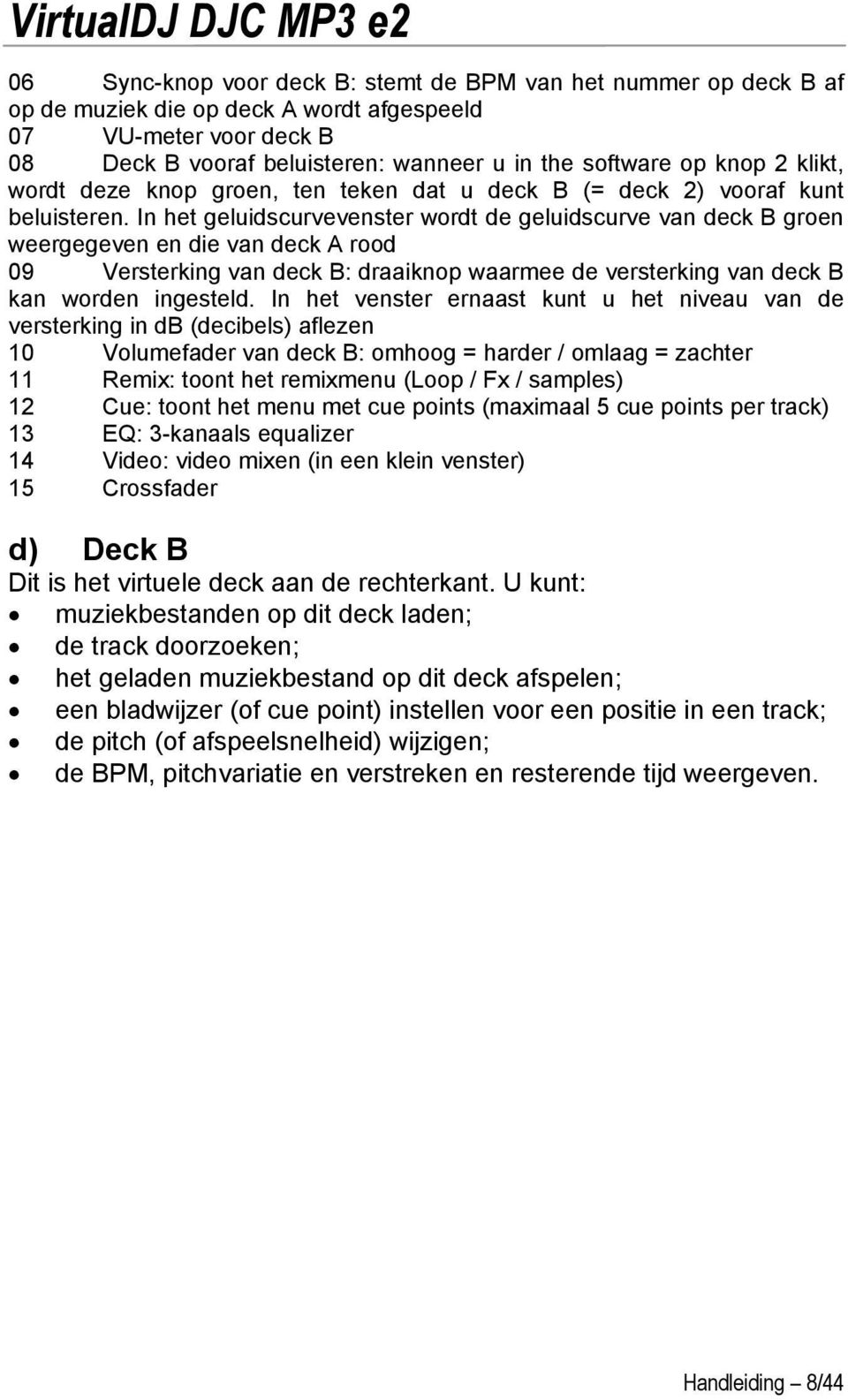 In het geluidscurvevenster wordt de geluidscurve van deck B groen weergegeven en die van deck A rood 09 Versterking van deck B: draaiknop waarmee de versterking van deck B kan worden ingesteld.