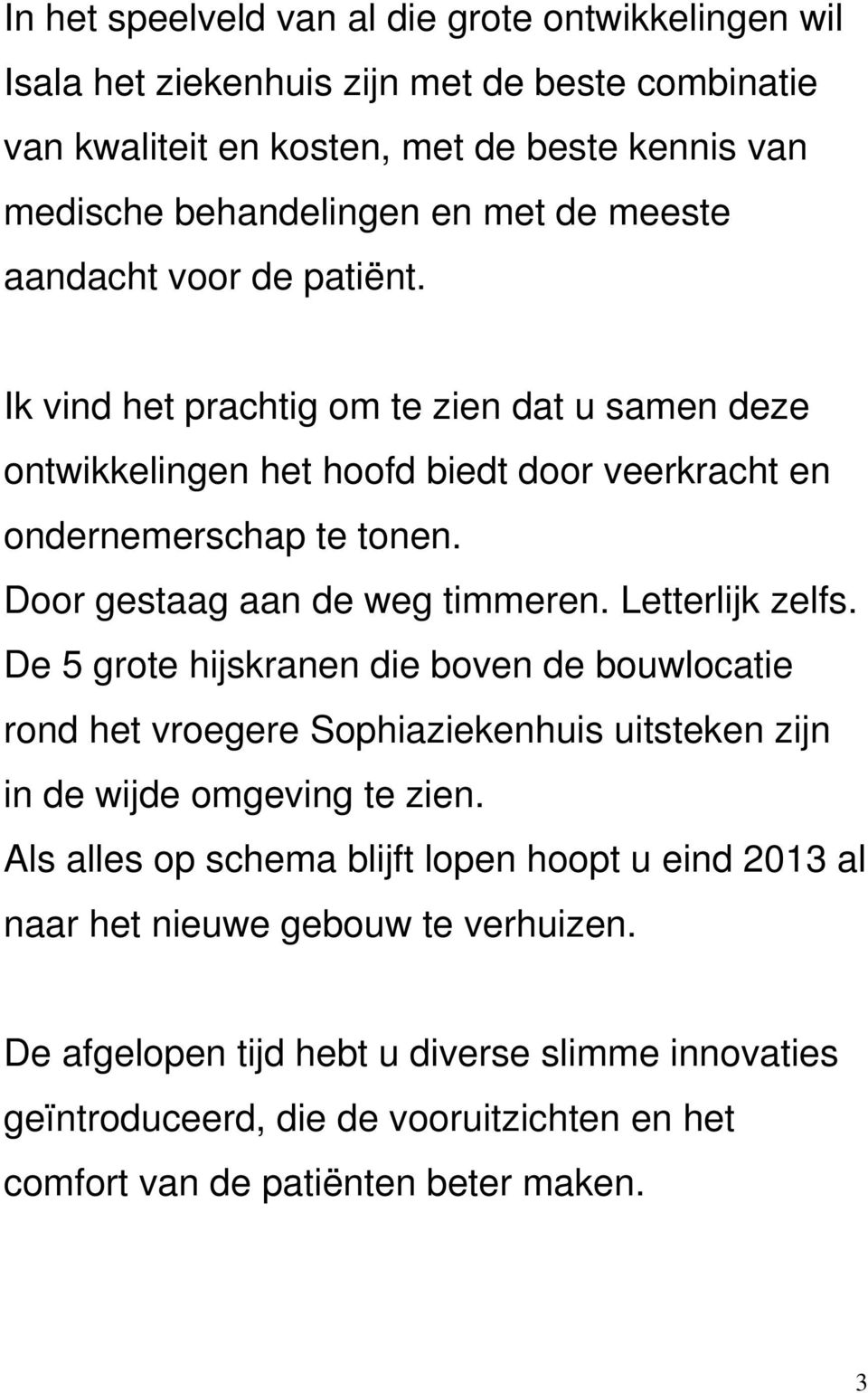 Door gestaag aan de weg timmeren. Letterlijk zelfs. De 5 grote hijskranen die boven de bouwlocatie rond het vroegere Sophiaziekenhuis uitsteken zijn in de wijde omgeving te zien.