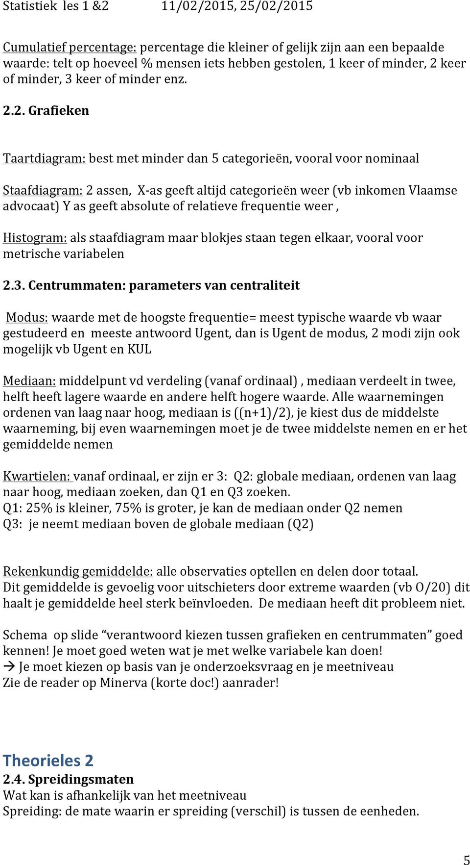 2. Grafieken Taartdiagram: best met minder dan 5 categorieën, vooral voor nominaal Staafdiagram: 2 assen, X- as geeft altijd categorieën weer (vb inkomen Vlaamse advocaat) Y as geeft absolute of