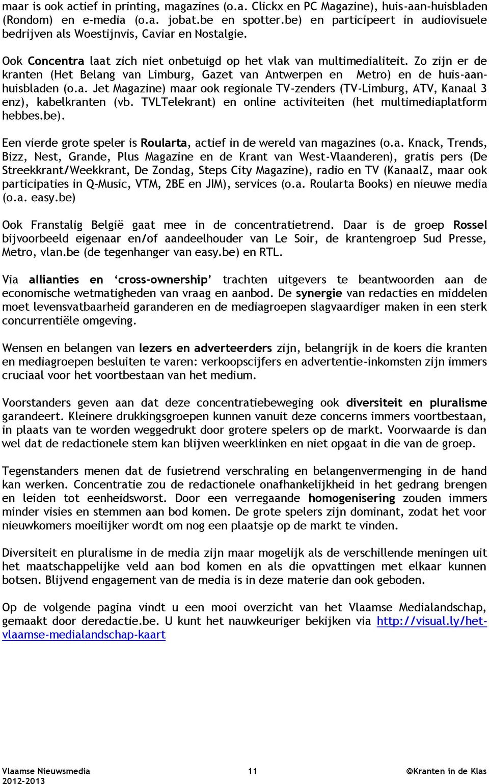 Zo zijn er de kranten (Het Belang van Limburg, Gazet van Antwerpen en Metro) en de huis-aanhuisbladen (o.a. Jet Magazine) maar ook regionale TV-zenders (TV-Limburg, ATV, Kanaal 3 enz), kabelkranten (vb.