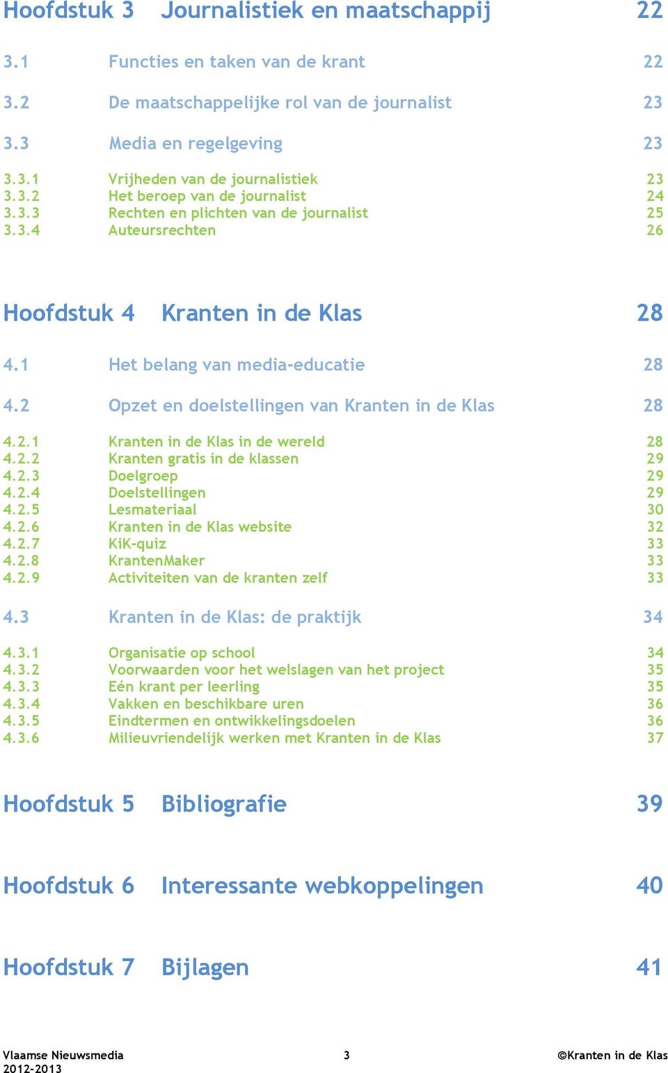 2 Opzet en doelstellingen van Kranten in de Klas 28 4.2.1 Kranten in de Klas in de wereld 28 4.2.2 Kranten gratis in de klassen 29 4.2.3 Doelgroep 29 4.2.4 Doelstellingen 29 4.2.5 Lesmateriaal 30 4.2.6 Kranten in de Klas website 32 4.