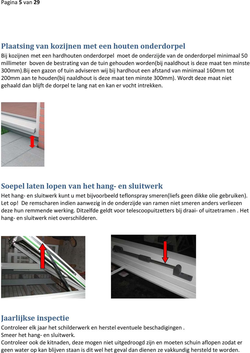 Bij een gazon of tuin adviseren wij bij hardhout een afstand van minimaal 160mm tot 200mm aan te houden(bij naaldhout is deze maat ten minste 300mm).