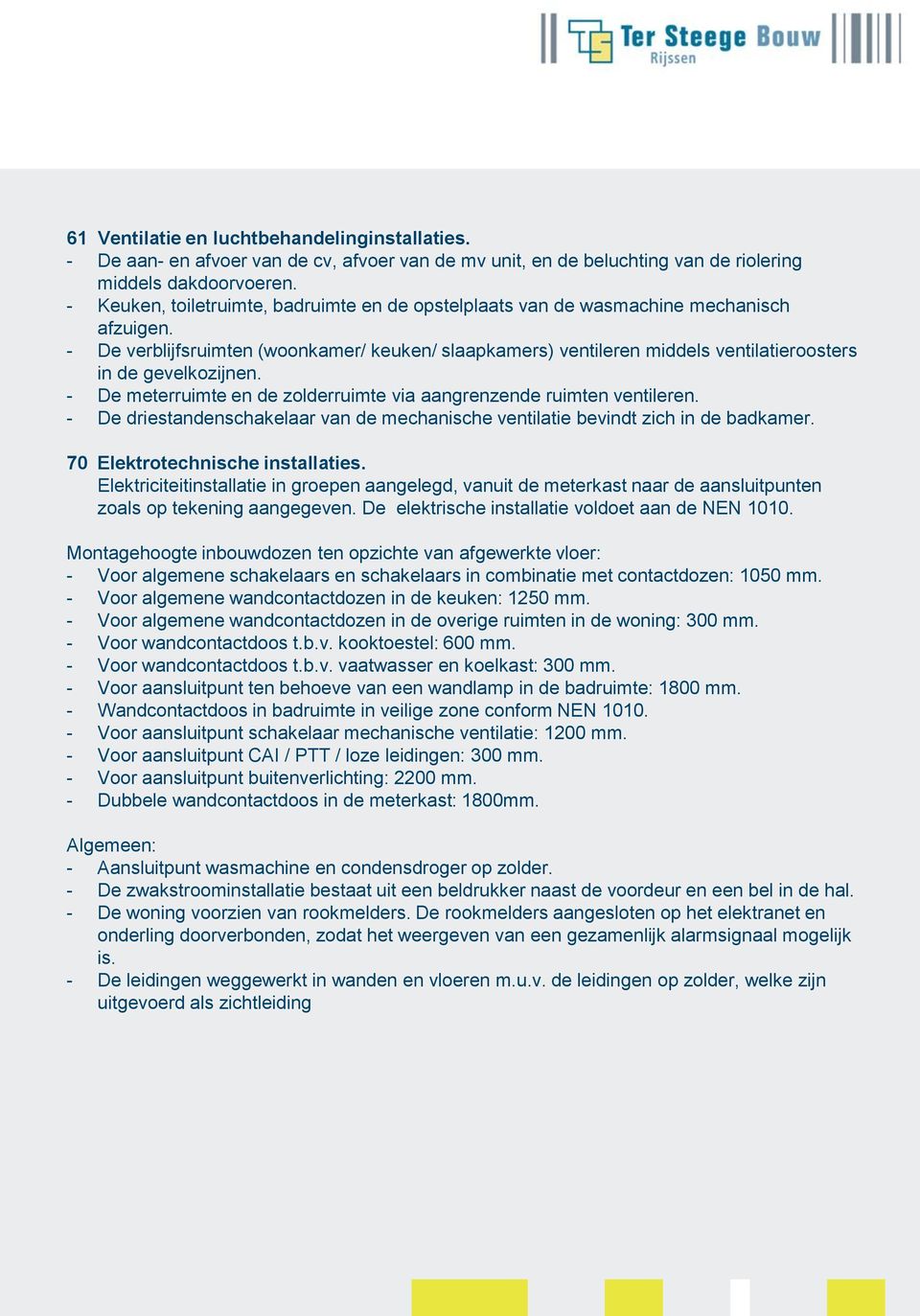 - De verblijfsruimten (woonkamer/ keuken/ slaapkamers) ventileren middels ventilatieroosters in de gevelkozijnen. - De meterruimte en de zolderruimte via aangrenzende ruimten ventileren.