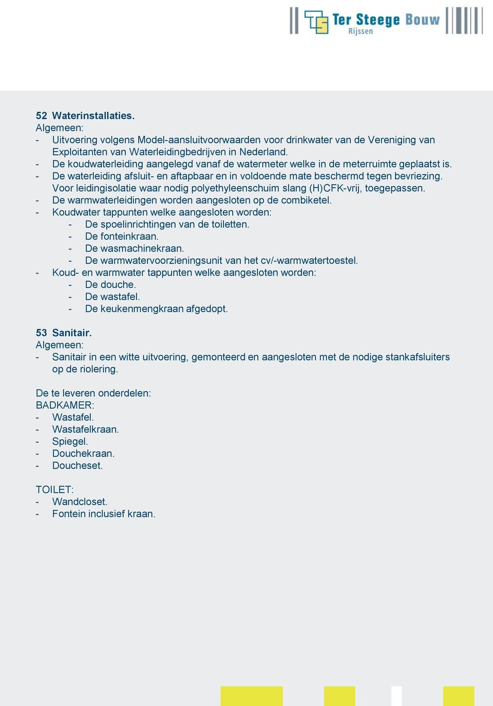 Voor leidingisolatie waar nodig polyethyleenschuim slang (H)CFK-vrij, toegepassen. - De warmwaterleidingen worden aangesloten op de combiketel.