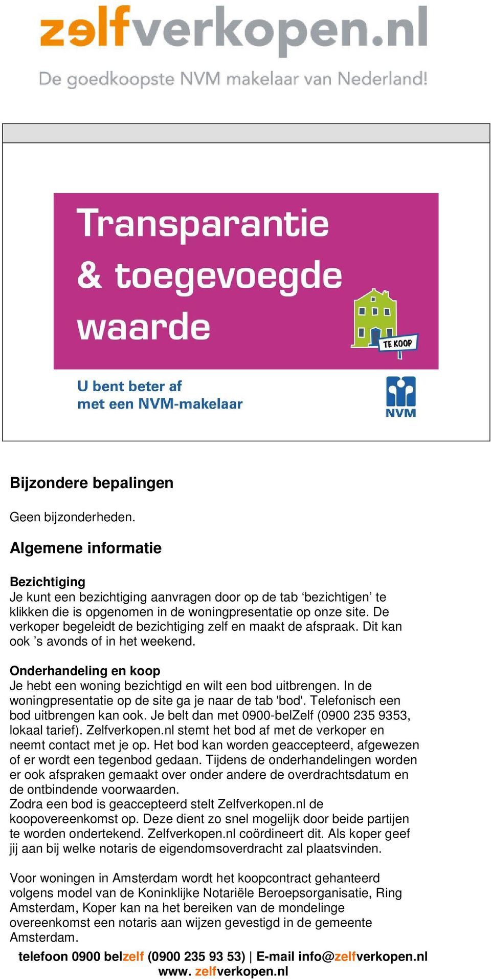 De verkoper begeleidt de bezichtiging zelf en maakt de afspraak. Dit kan ook s avonds of in het weekend. Onderhandeling en koop Je hebt een woning bezichtigd en wilt een bod uitbrengen.